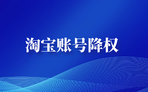 降权淘宝号有什么影响_淘宝号为什么会被降权_降权淘宝号会降权吗